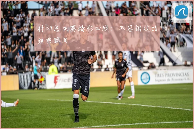 村BA总决赛精彩回顾:不容错过的经典瞬间