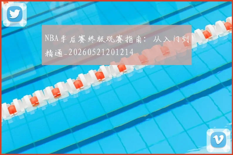 NBA季后赛终极观赛指南:从入门到精通_20260521201214
