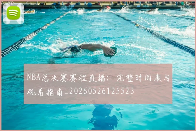 NBA总决赛赛程直播：完整时间表与观看指南_20260526125523