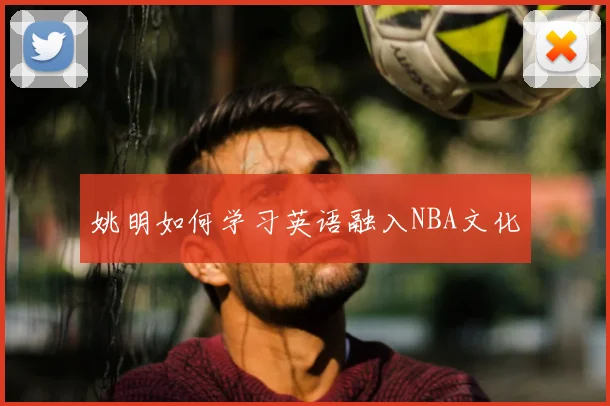 姚明如何学习英语融入NBA文化