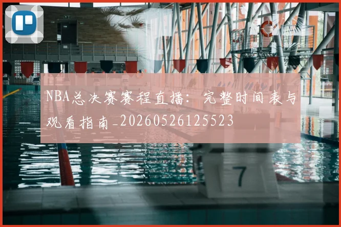 NBA总决赛赛程直播：完整时间表与观看指南_20260526125523
