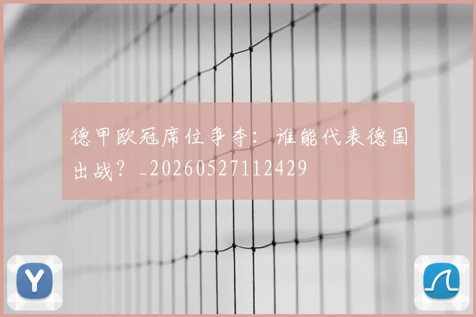 德甲欧冠席位争夺：谁能代表德国出战？_20260527112429