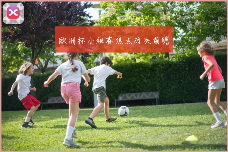 欧洲杯小组赛焦点对决前瞻
