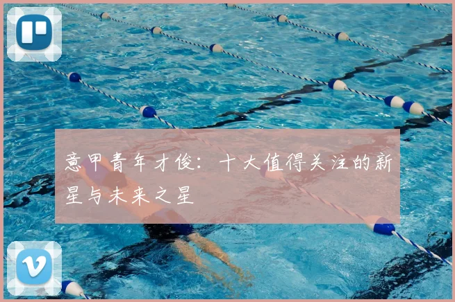 意甲青年才俊：十大值得关注的新星与未来之星