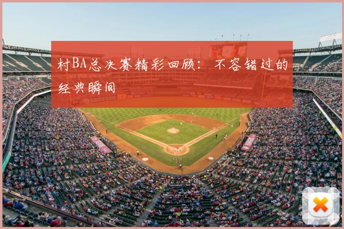 村BA总决赛精彩回顾:不容错过的经典瞬间