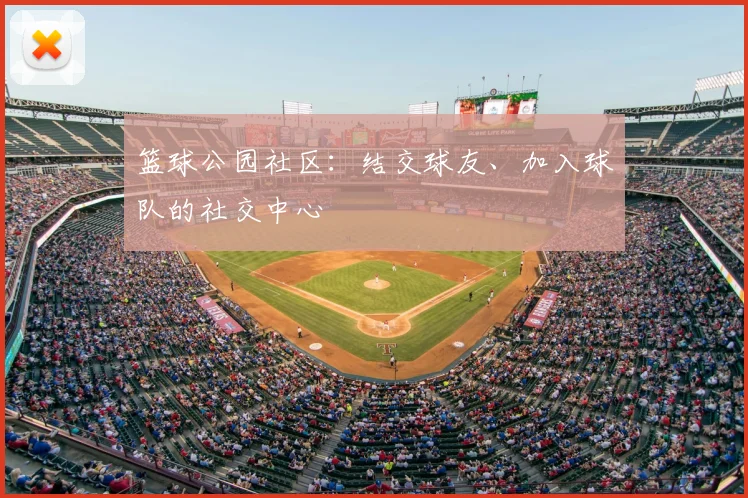 篮球公园社区：结交球友、加入球队的社交中心