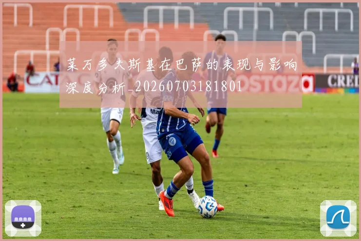 莱万多夫斯基在巴萨的表现与影响深度分析_20260703181801