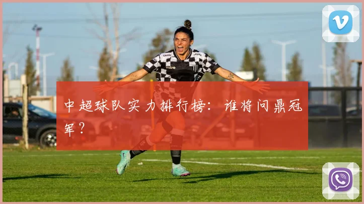 中超球队实力排行榜：谁将问鼎冠军？