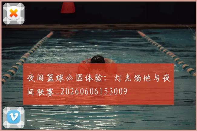 夜间篮球公园体验：灯光场地与夜间联赛_20260606153009