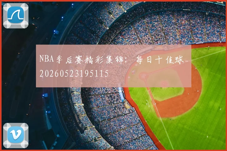 NBA季后赛精彩集锦：每日十佳球_20260523195115
